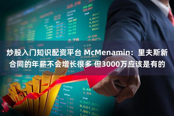 炒股入门知识配资平台 McMenamin：里夫斯新合同的年薪不会增长很多 但3000万应该是有的