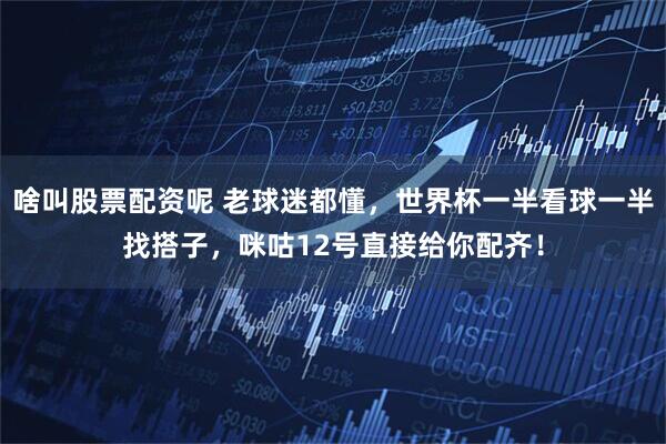 啥叫股票配资呢 老球迷都懂，世界杯一半看球一半找搭子，咪咕12号直接给你配齐！