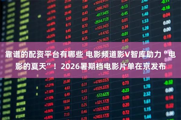 靠谱的配资平台有哪些 电影频道影V智库助力“电影的夏天”！2026暑期档电影片单在京发布