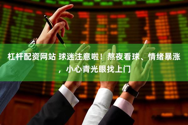 杠杆配资网站 球迷注意啦！熬夜看球、情绪暴涨，小心青光眼找上门